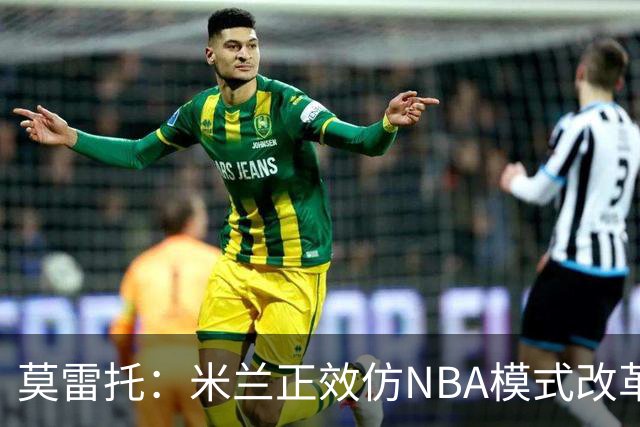 莫雷托：米兰正效仿NBA模式改革，希望创建类似NBA的组织管理结构